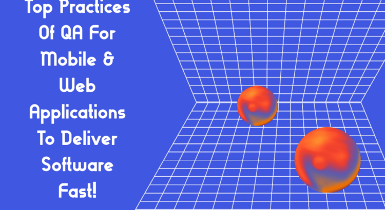 Top Practices Of QA For Mobile & Web Applications To Deliver Software Fast!